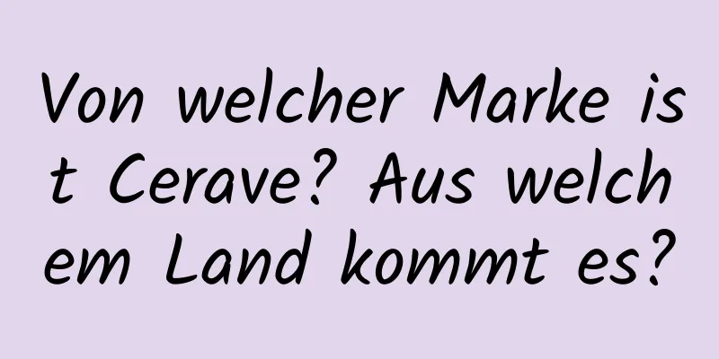 Von welcher Marke ist Cerave? Aus welchem ​​Land kommt es?