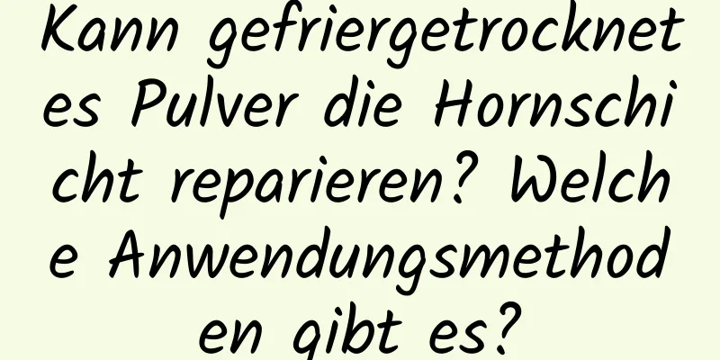 Kann gefriergetrocknetes Pulver die Hornschicht reparieren? Welche Anwendungsmethoden gibt es?