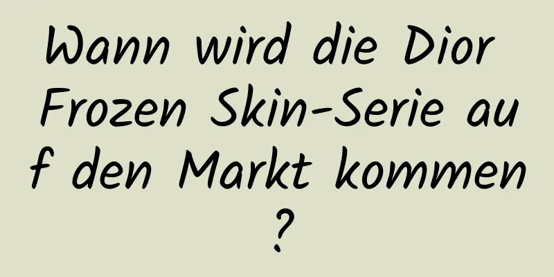 Wann wird die Dior Frozen Skin-Serie auf den Markt kommen?