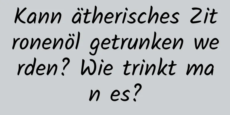 Kann ätherisches Zitronenöl getrunken werden? Wie trinkt man es?