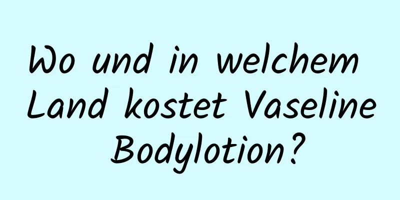 Wo und in welchem ​​Land kostet Vaseline Bodylotion?