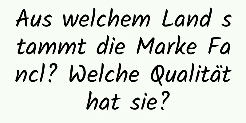 Aus welchem ​​Land stammt die Marke Fancl? Welche Qualität hat sie?