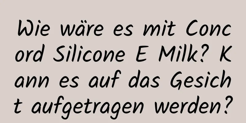 Wie wäre es mit Concord Silicone E Milk? Kann es auf das Gesicht aufgetragen werden?