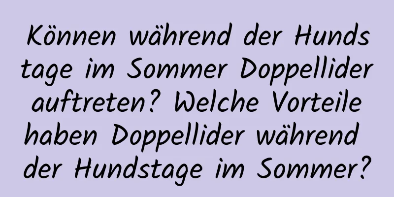 Können während der Hundstage im Sommer Doppellider auftreten? Welche Vorteile haben Doppellider während der Hundstage im Sommer?
