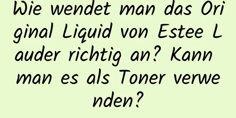 Wie wendet man das Original Liquid von Estee Lauder richtig an? Kann man es als Toner verwenden?