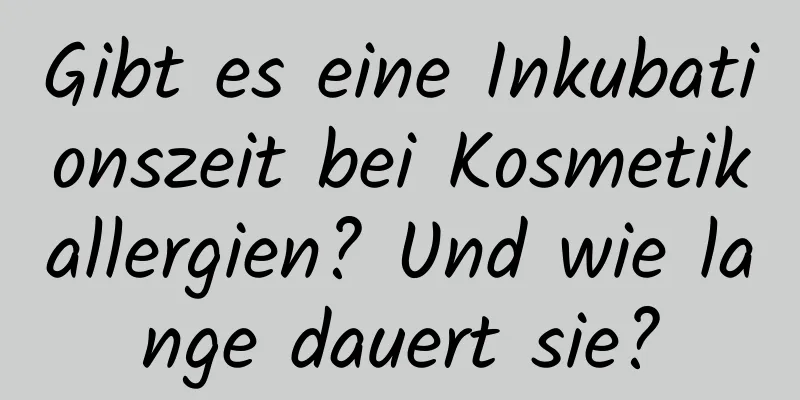 Gibt es eine Inkubationszeit bei Kosmetikallergien? Und wie lange dauert sie?