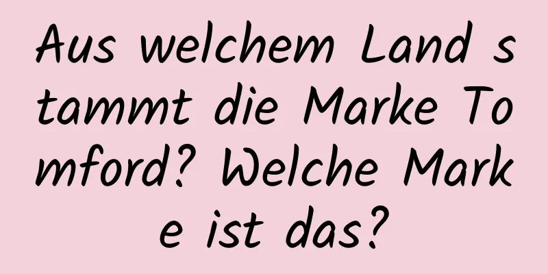 Aus welchem ​​Land stammt die Marke Tomford? Welche Marke ist das?