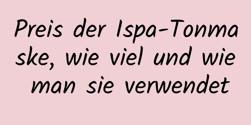 Preis der Ispa-Tonmaske, wie viel und wie man sie verwendet