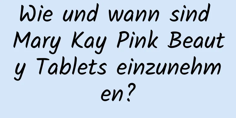 Wie und wann sind Mary Kay Pink Beauty Tablets einzunehmen?