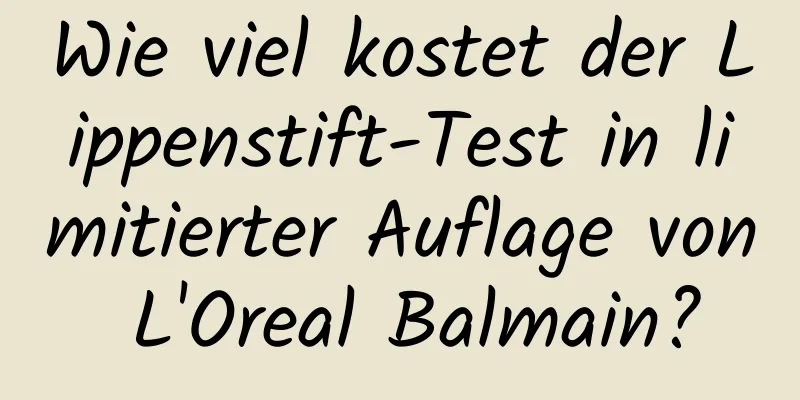 Wie viel kostet der Lippenstift-Test in limitierter Auflage von L'Oreal Balmain?