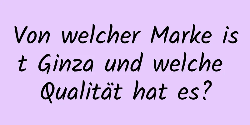 Von welcher Marke ist Ginza und welche Qualität hat es?