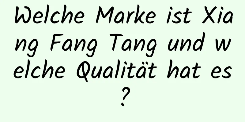 Welche Marke ist Xiang Fang Tang und welche Qualität hat es?