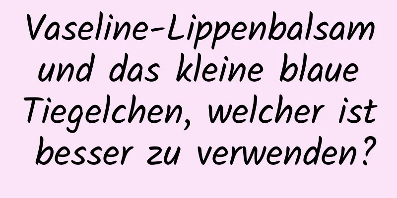 Vaseline-Lippenbalsam und das kleine blaue Tiegelchen, welcher ist besser zu verwenden?