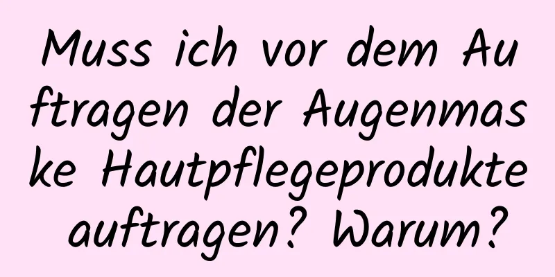 Muss ich vor dem Auftragen der Augenmaske Hautpflegeprodukte auftragen? Warum?