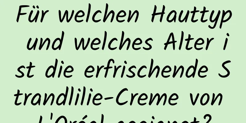 Für welchen Hauttyp und welches Alter ist die erfrischende Strandlilie-Creme von L'Oréal geeignet?