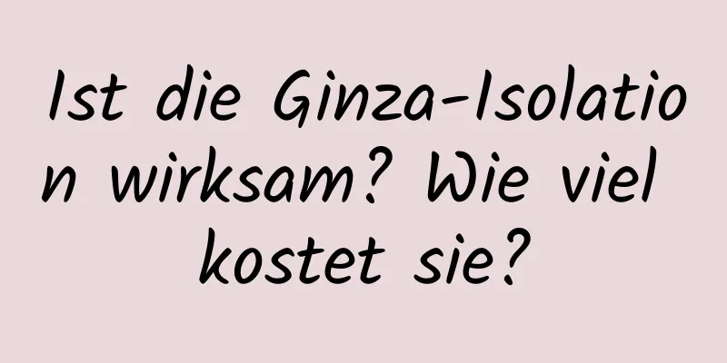 Ist die Ginza-Isolation wirksam? Wie viel kostet sie?