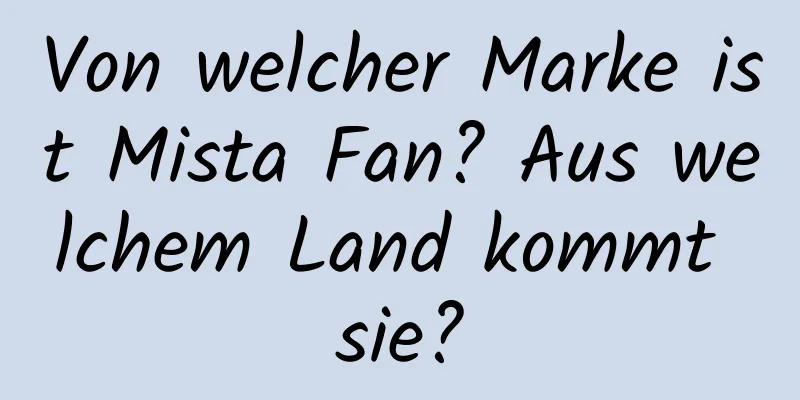 Von welcher Marke ist Mista Fan? Aus welchem ​​Land kommt sie?