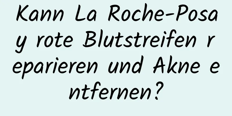 Kann La Roche-Posay rote Blutstreifen reparieren und Akne entfernen?