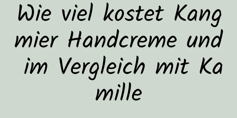 Wie viel kostet Kangmier Handcreme und im Vergleich mit Kamille
