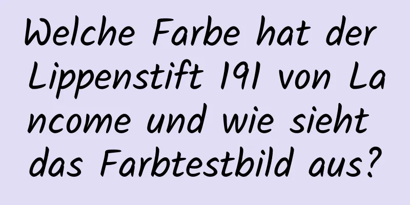 Welche Farbe hat der Lippenstift 191 von Lancome und wie sieht das Farbtestbild aus?