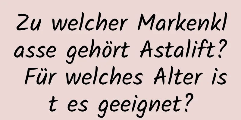Zu welcher Markenklasse gehört Astalift? Für welches Alter ist es geeignet?