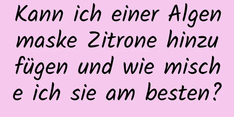 Kann ich einer Algenmaske Zitrone hinzufügen und wie mische ich sie am besten?