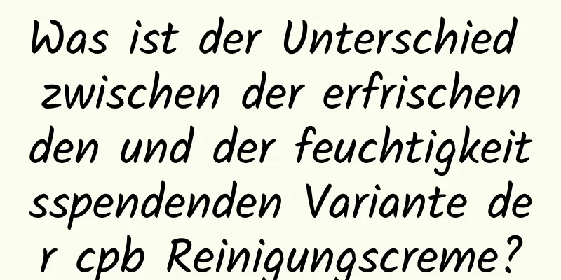 Was ist der Unterschied zwischen der erfrischenden und der feuchtigkeitsspendenden Variante der cpb Reinigungscreme?