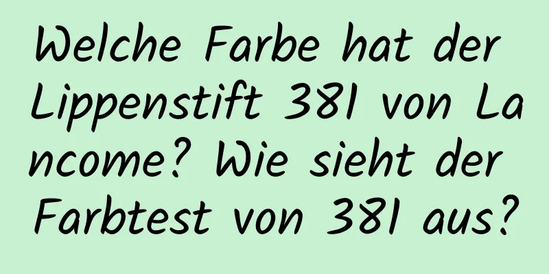 Welche Farbe hat der Lippenstift 381 von Lancome? Wie sieht der Farbtest von 381 aus?