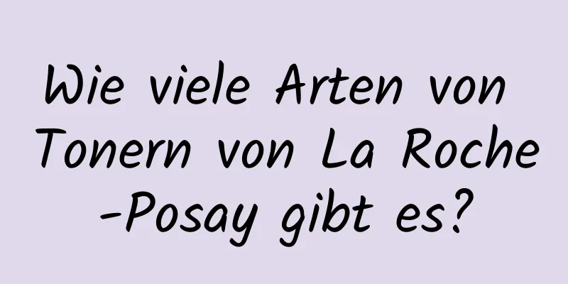 Wie viele Arten von Tonern von La Roche-Posay gibt es?