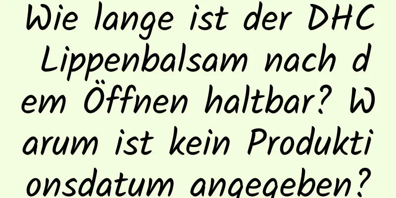 Wie lange ist der DHC Lippenbalsam nach dem Öffnen haltbar? Warum ist kein Produktionsdatum angegeben?
