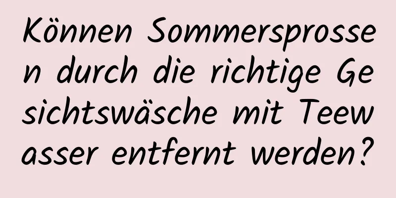 Können Sommersprossen durch die richtige Gesichtswäsche mit Teewasser entfernt werden?