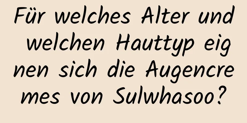 Für welches Alter und welchen Hauttyp eignen sich die Augencremes von Sulwhasoo?