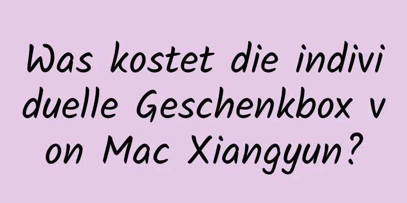 Was kostet die individuelle Geschenkbox von Mac Xiangyun?