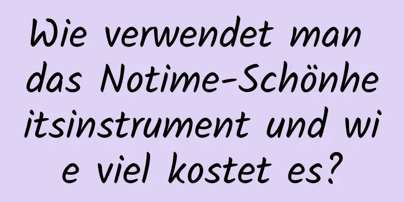 Wie verwendet man das Notime-Schönheitsinstrument und wie viel kostet es?