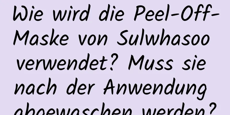 Wie wird die Peel-Off-Maske von Sulwhasoo verwendet? Muss sie nach der Anwendung abgewaschen werden?