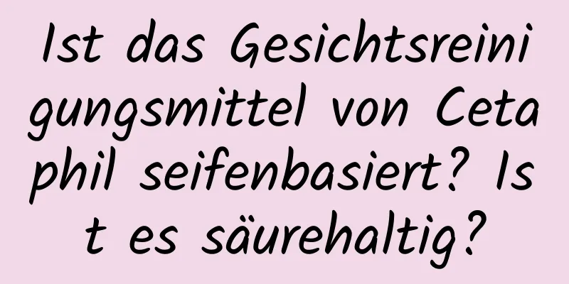 Ist das Gesichtsreinigungsmittel von Cetaphil seifenbasiert? Ist es säurehaltig?