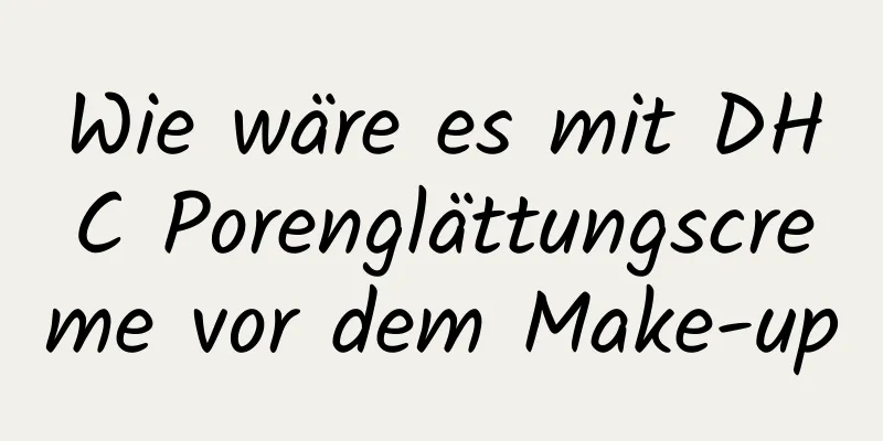 Wie wäre es mit DHC Porenglättungscreme vor dem Make-up