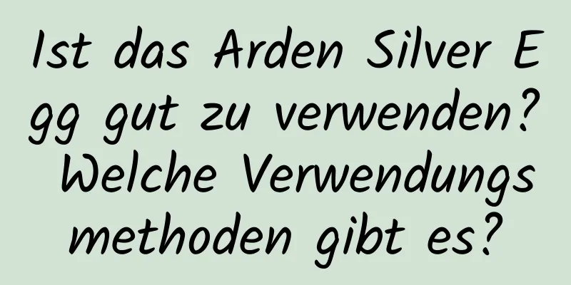 Ist das Arden Silver Egg gut zu verwenden? Welche Verwendungsmethoden gibt es?