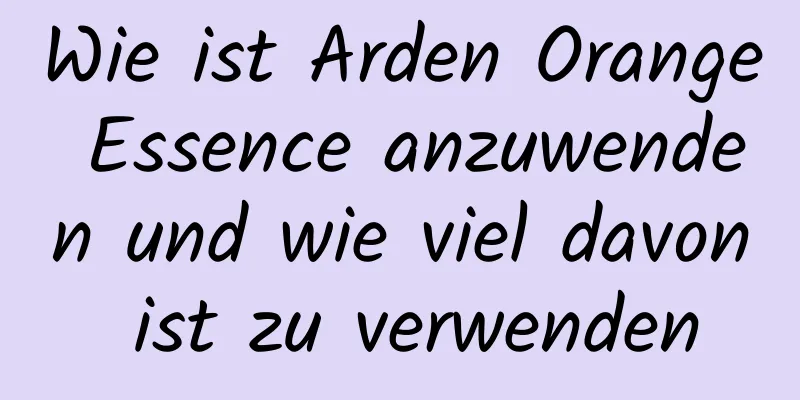Wie ist Arden Orange Essence anzuwenden und wie viel davon ist zu verwenden