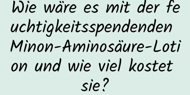 Wie wäre es mit der feuchtigkeitsspendenden Minon-Aminosäure-Lotion und wie viel kostet sie?