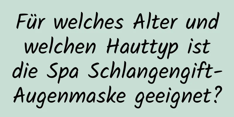 Für welches Alter und welchen Hauttyp ist die Spa Schlangengift-Augenmaske geeignet?