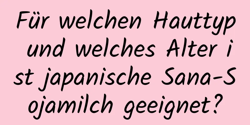 Für welchen Hauttyp und welches Alter ist japanische Sana-Sojamilch geeignet?