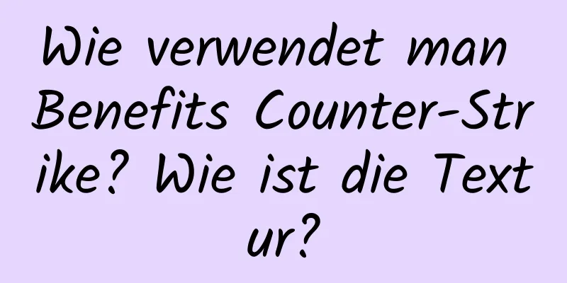 Wie verwendet man Benefits Counter-Strike? Wie ist die Textur?
