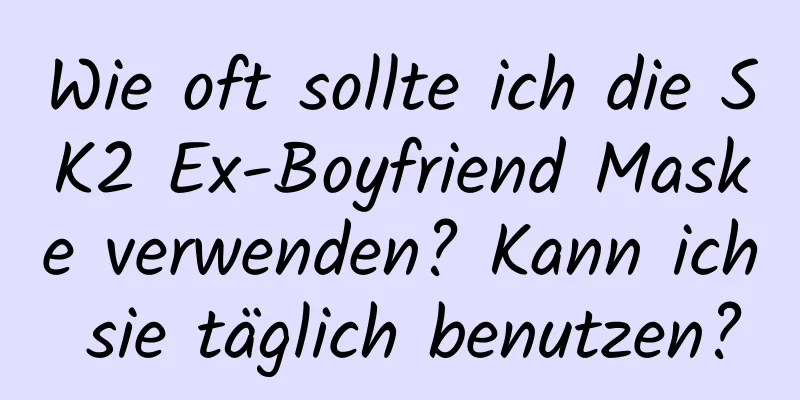 Wie oft sollte ich die SK2 Ex-Boyfriend Maske verwenden? Kann ich sie täglich benutzen?