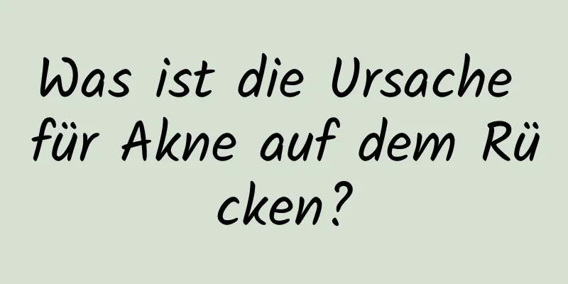 Was ist die Ursache für Akne auf dem Rücken?