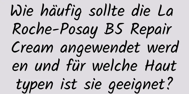 Wie häufig sollte die La Roche-Posay B5 Repair Cream angewendet werden und für welche Hauttypen ist sie geeignet?