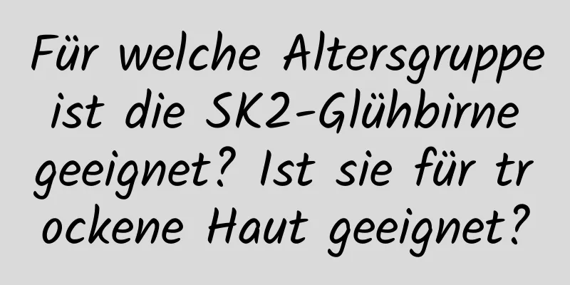 Für welche Altersgruppe ist die SK2-Glühbirne geeignet? Ist sie für trockene Haut geeignet?