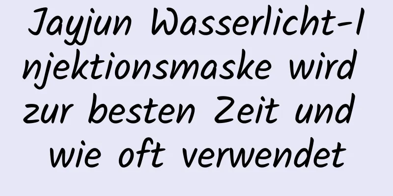 Jayjun Wasserlicht-Injektionsmaske wird zur besten Zeit und wie oft verwendet