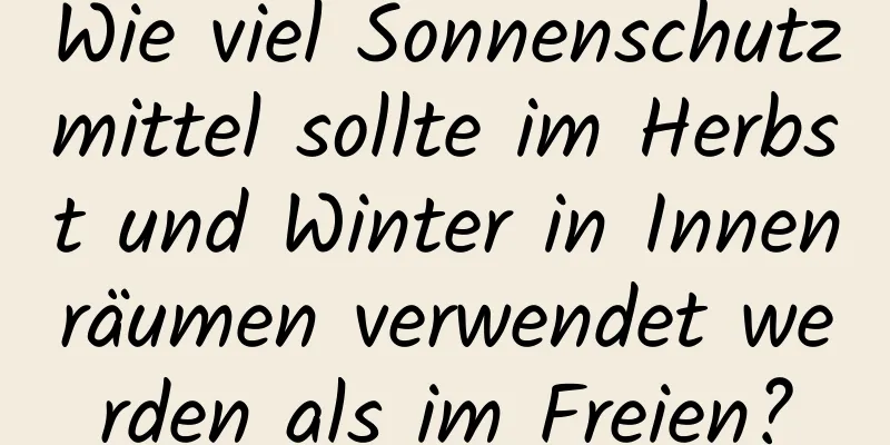 Wie viel Sonnenschutzmittel sollte im Herbst und Winter in Innenräumen verwendet werden als im Freien?