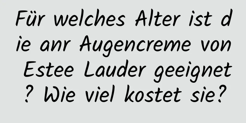 Für welches Alter ist die anr Augencreme von Estee Lauder geeignet? Wie viel kostet sie?